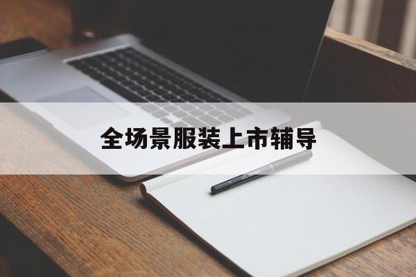 白山市全场景服装上市辅导(服装怎么样打造场景化)