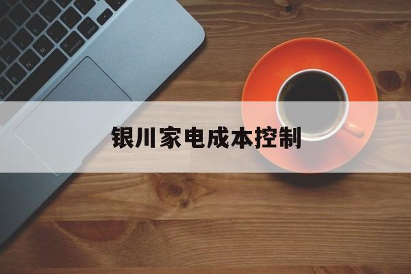 白山市银川家电成本控制(家电企业成本控制论文)
