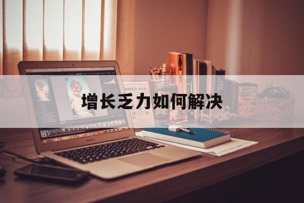 白山市增长乏力如何解决(增长乏力是下降的意思吗)